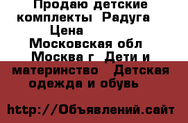 Продаю детские комплекты “Радуга“ › Цена ­ 1 100 - Московская обл., Москва г. Дети и материнство » Детская одежда и обувь   